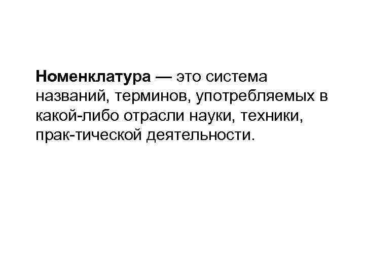 Номенклатура — это система названий, терминов, употребляемых в какой либо отрасли науки, техники, прак