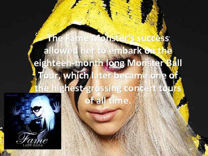 The Fame Monster's success allowed her to embark on the eighteen-month long Monster Ball
