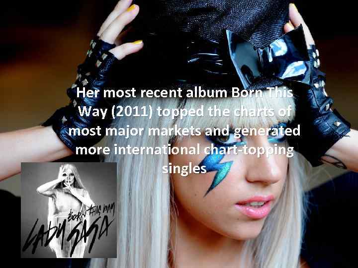 Her most recent album Born This Way (2011) topped the charts of most major