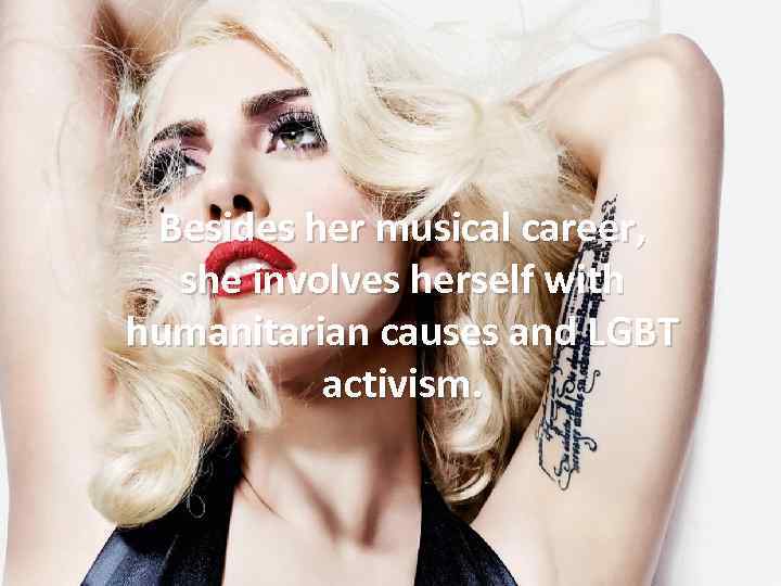 Besides her musical career, she involves herself with humanitarian causes and LGBT activism. 