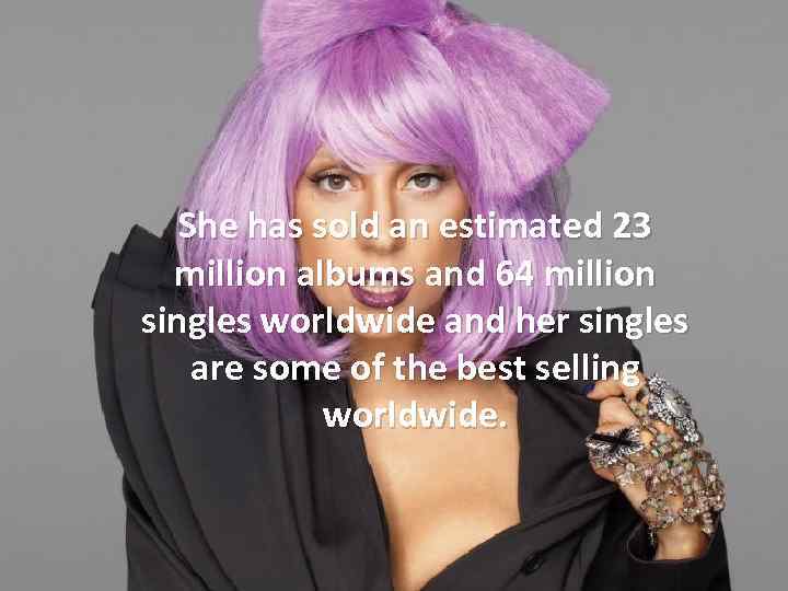 She has sold an estimated 23 million albums and 64 million singles worldwide and