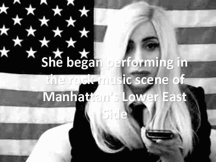 She began performing in the rock music scene of Manhattan's Lower East Side 