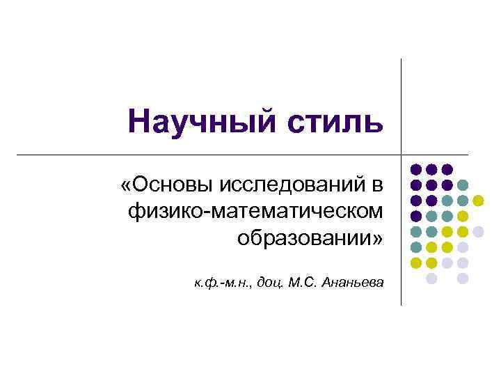 Научный стиль «Основы исследований в физико-математическом образовании» к. ф. -м. н. , доц. М.
