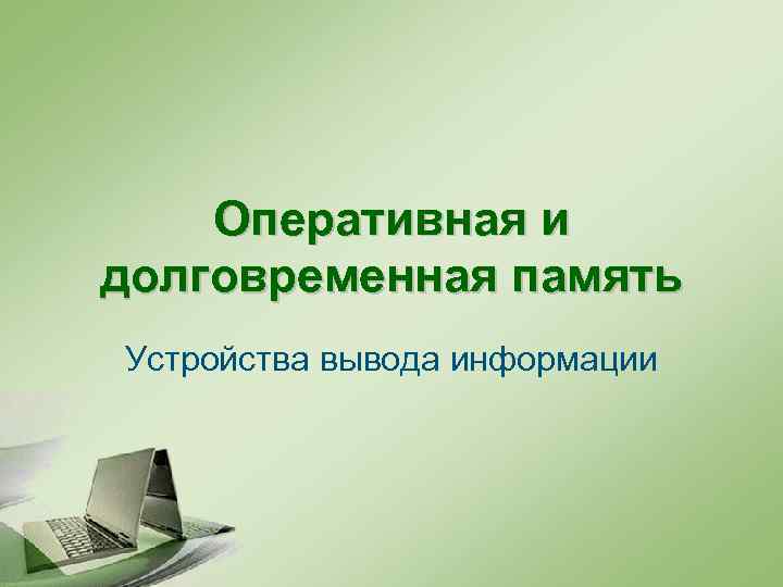 Оперативная и долговременная память Устройства вывода информации 