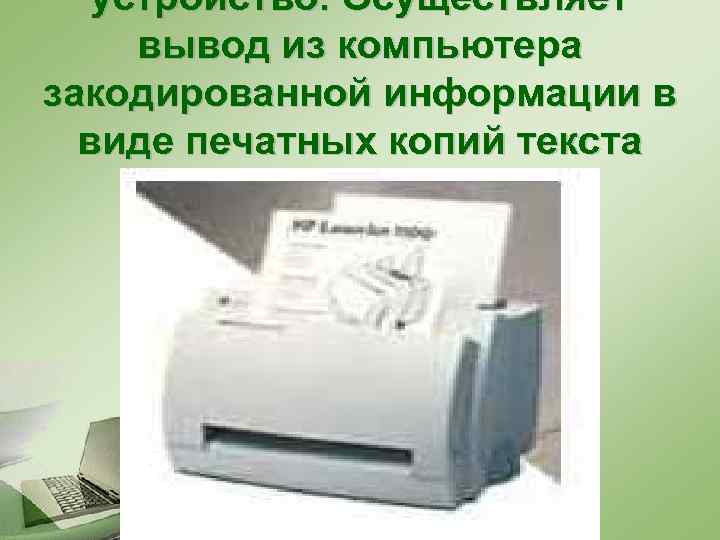 устройство. Осуществляет вывод из компьютера закодированной информации в виде печатных копий текста или графики.