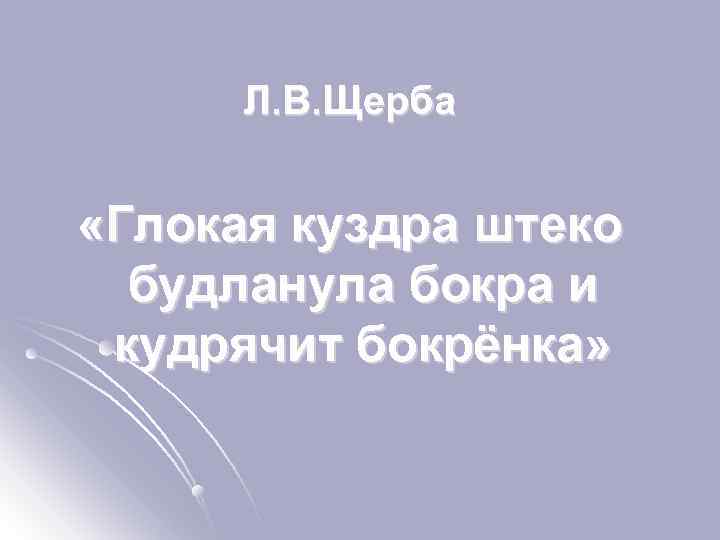 Л. В. Щерба «Глокая куздра штеко будланула бокра и кудрячит бокрёнка» 