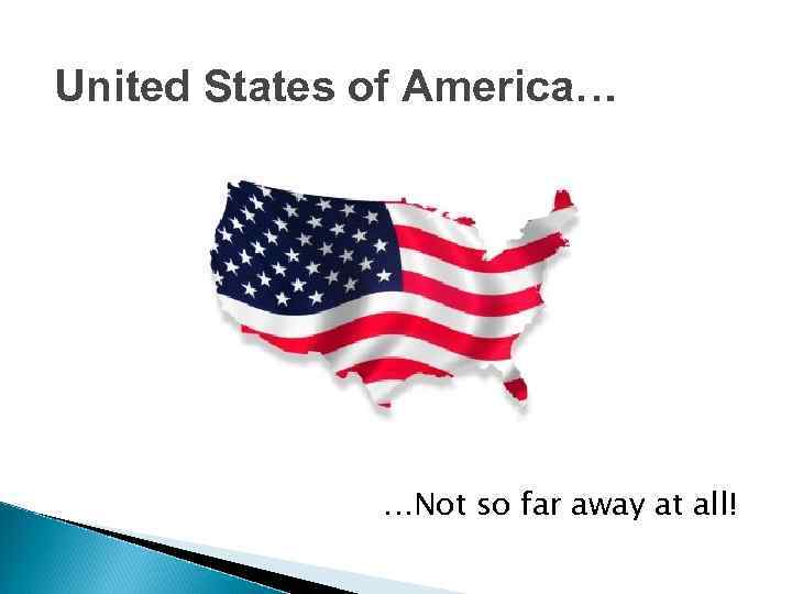 United States of America… …Not so far away at all! 