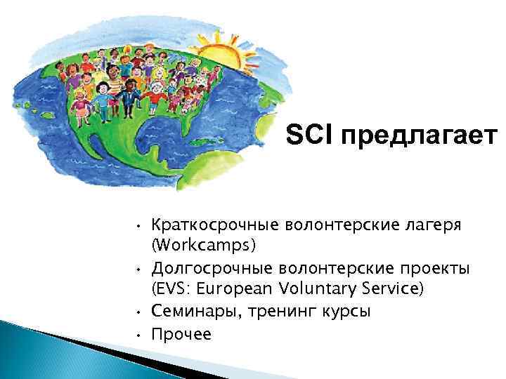 SCI предлагает • • Краткосрочные волонтерские лагеря (Workcamps) Долгосрочные волонтерские проекты (EVS: European Voluntary