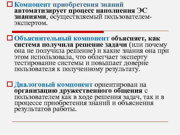 o Компонент приобретения знаний автоматизирует процесс наполнения ЭС знаниями, осуществляемый пользователемэкспертом. o Объяснительный компонент