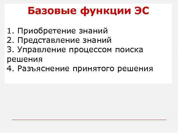 Базовые функции ЭС 1. Приобретение знаний 2. Представление знаний 3. Управление процессом поиска решения