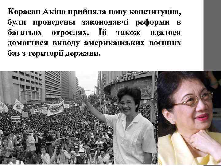 Корасон Акіно прийняла нову конституцію, були проведены законодавчі реформи в багатьох отрослях. Їй також