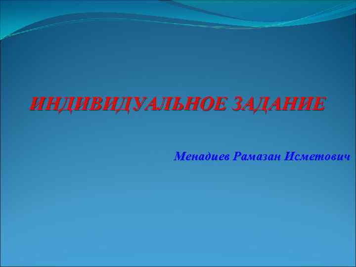 ИНДИВИДУАЛЬНОЕ ЗАДАНИЕ Менадиев Рамазан Исметович 
