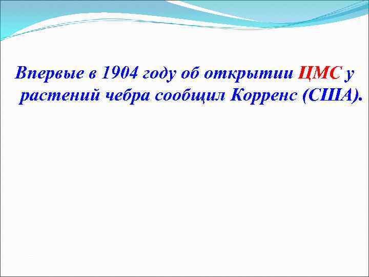 Впервые в 1904 году об открытии ЦМС у растений чебра сообщил Корренс (США). 