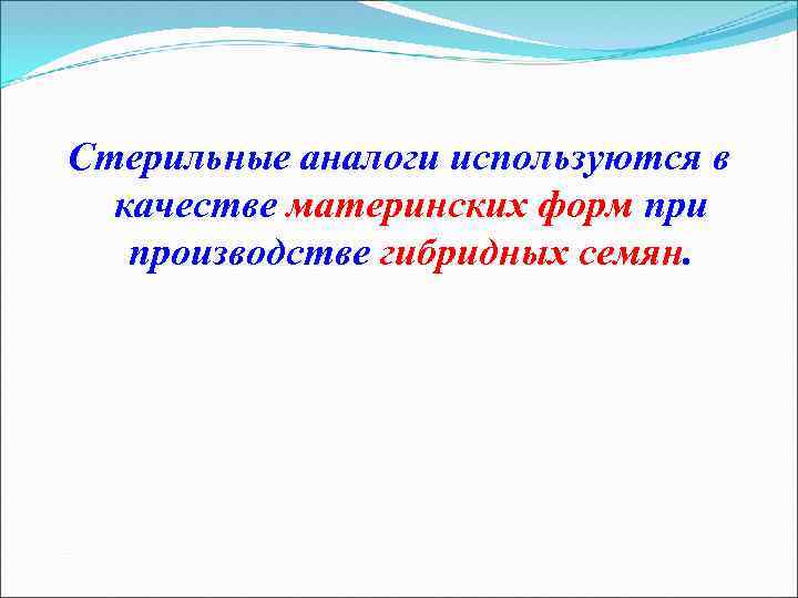 Стерильные аналоги используются в качестве материнских форм при производстве гибридных семян. 