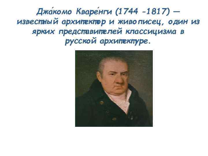 Джа комо Кваре нги (1744 -1817) — известный архитектор и живописец, один из ярких