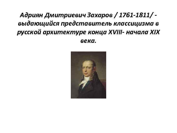 Адриян Дмитриевич Захаров / 1761 -1811/ выдающийся представитель классицизма в русской архитектуре конца ХVIII-
