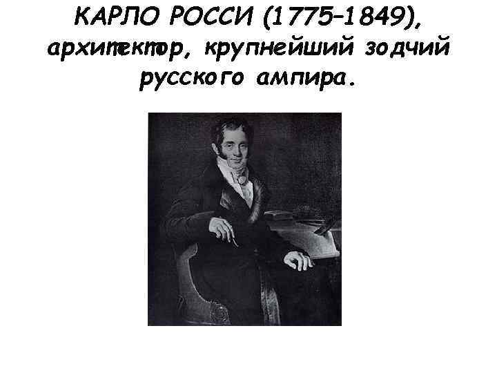 КАРЛО РОССИ (1775– 1849), архитектор, крупнейший зодчий русского ампира. 