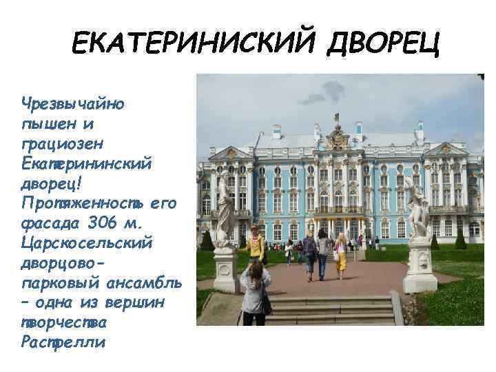 ЕКАТЕРИНИСКИЙ ДВОРЕЦ Чрезвычайно пышен и грациозен Екатерининский дворец! Протяженность его фасада 306 м. Царскосельский