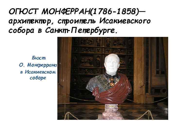 ОГЮСТ МОНФЕРРАН(1786 -1858)— архитектор, строитель Исакиевского собора в Санкт-Петербурге. Бюст О. Монферрана в Исакиевском