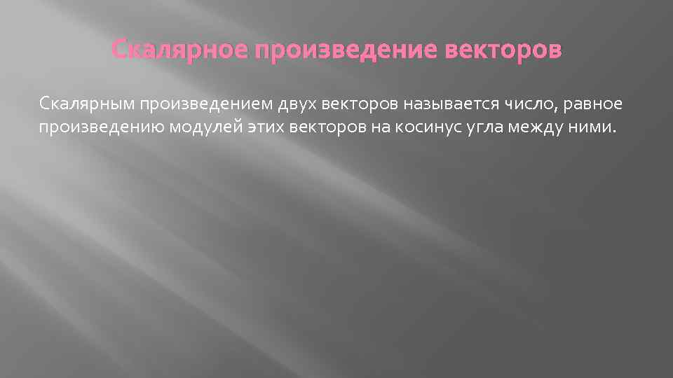 Скалярное произведение векторов Скалярным произведением двух векторов называется число, равное произведению модулей этих векторов