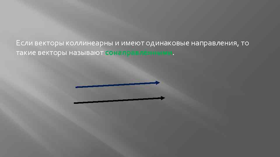 Если векторы коллинеарны и имеют одинаковые направления, то такие векторы называют сонаправленными. 