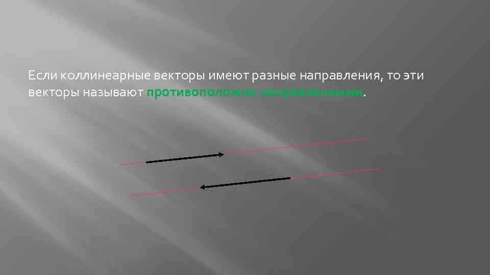 Если коллинеарные векторы имеют разные направления, то эти векторы называют противоположно направленными. 