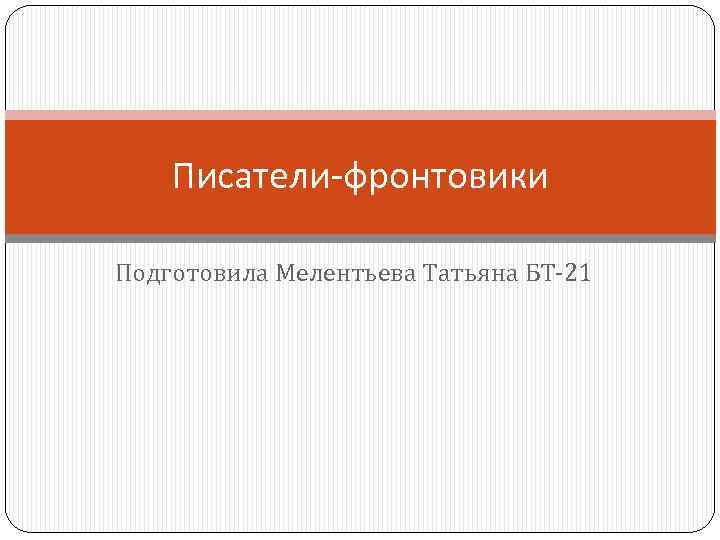 Писатели-фронтовики Подготовила Мелентьева Татьяна БТ-21 