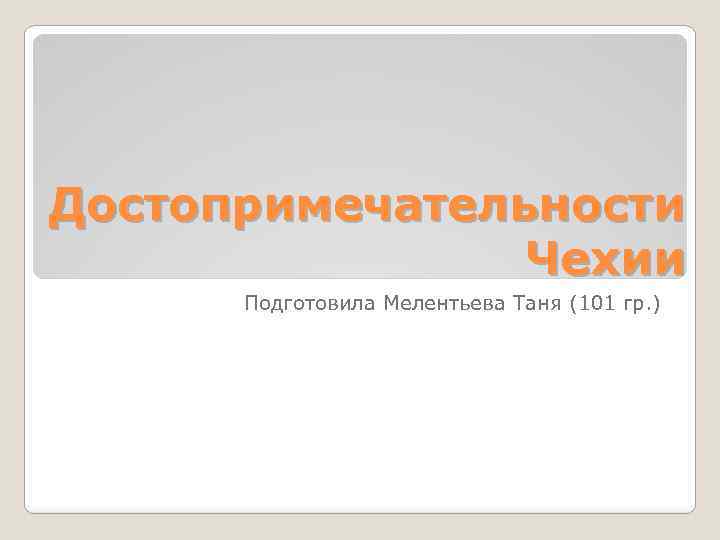 Достопримечательности Чехии Подготовила Мелентьева Таня (101 гр. ) 