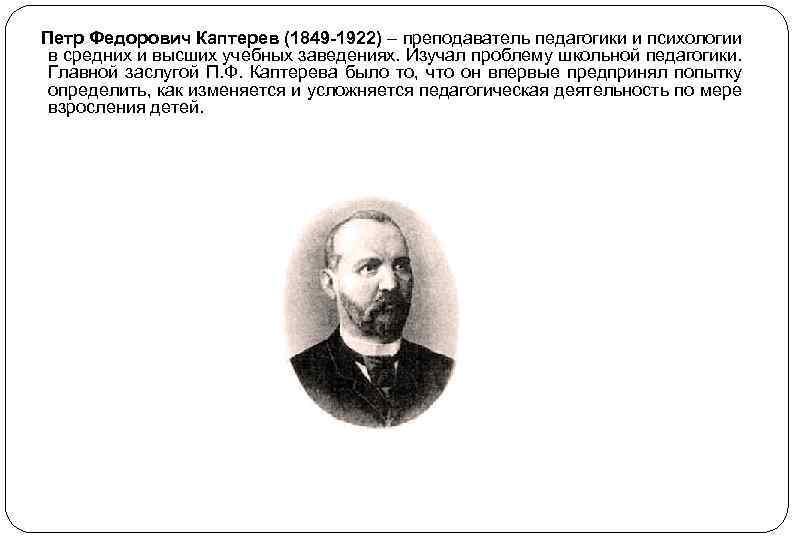 Петр Федорович Каптерев (1849 -1922) – преподаватель педагогики и психологии в средних и высших