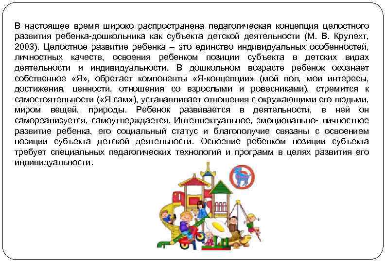 В настоящее время широко распространена педагогическая концепция целостного развития ребенка-дошкольника как субъекта детской деятельности