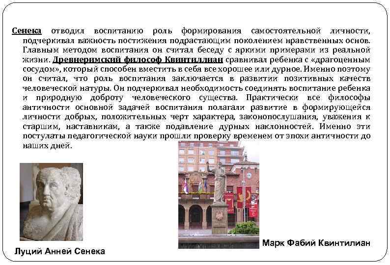 Сенека отводил воспитанию роль формирования самостоятельной личности, подчеркивал важность постижения подрастающим поколением нравственных основ.