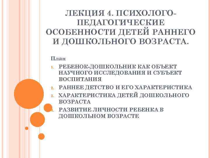 ЛЕКЦИЯ 4. ПСИХОЛОГОПЕДАГОГИЧЕСКИЕ ОСОБЕННОСТИ ДЕТЕЙ РАННЕГО И ДОШКОЛЬНОГО ВОЗРАСТА. План 1. РЕБЕНОК-ДОШКОЛЬНИК КАК ОБЪЕКТ