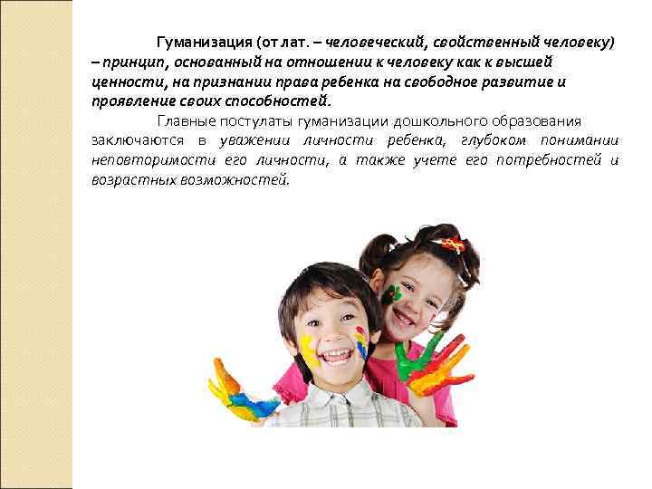 Гуманизация (от лат. – человеческий, свойственный человеку) – принцип, основанный на отношении к человеку