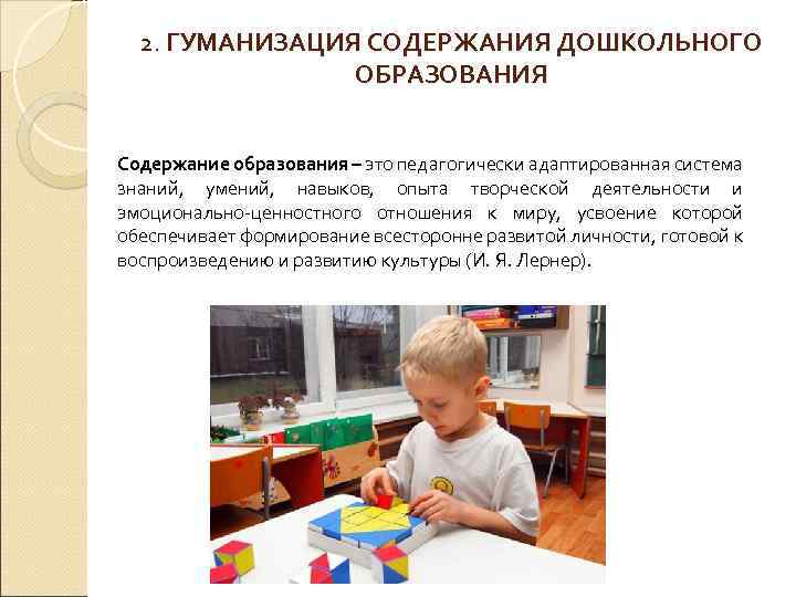 2. ГУМАНИЗАЦИЯ СОДЕРЖАНИЯ ДОШКОЛЬНОГО ОБРАЗОВАНИЯ Содержание образования – это педагогически адаптированная система знаний, умений,