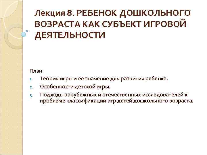 Лекция 8. РЕБЕНОК ДОШКОЛЬНОГО ВОЗРАСТА КАК СУБЪЕКТ ИГРОВОЙ ДЕЯТЕЛЬНОСТИ План 1. Теория игры и