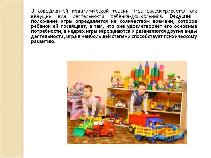 В современной педагогической теории игра рассматривается как ведущий вид деятельности ребенка-дошкольника. Ведущее положение игры