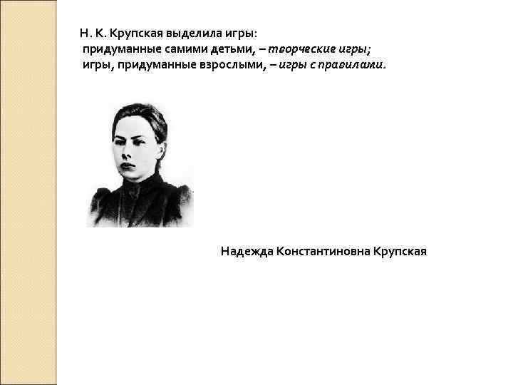 Н. К. Крупская выделила игры: придуманные самими детьми, – творческие игры; игры, придуманные взрослыми,