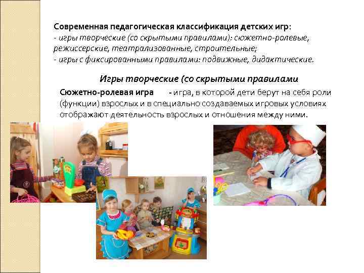 Современная педагогическая классификация детских игр: - игры творческие (со скрытыми правилами): сюжетно-ролевые, режиссерские, театрализованные,