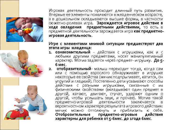 Игровая деятельность проходит длинный путь развития. Впервые ее элементы появляются в младенческом возрасте, а