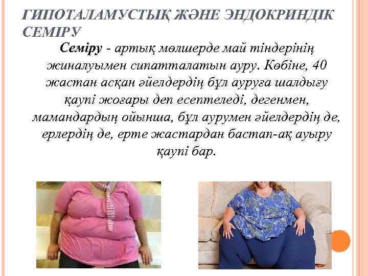 ГИПОТАЛАМУСТЫҚ ЖӘНЕ ЭНДОКРИНДІК СЕМІРУ Семіру артық мөлшерде май тіндерінің жиналуымен сипатталатын ауру. Көбіне, 40