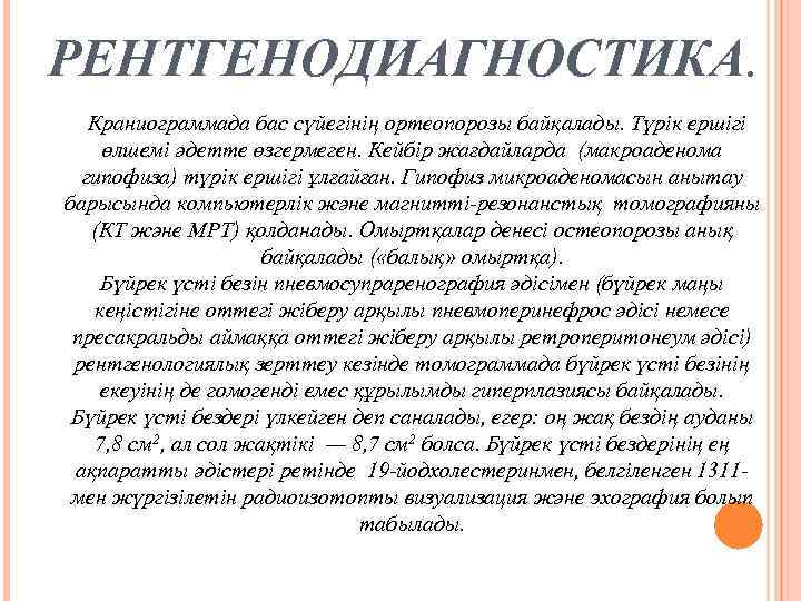 РЕНТГЕНОДИАГНОСТИКА. Краниограммада бас сүйегінің ортеопорозы байқалады. Түрік ершігі өлшемі әдетте өзгермеген. Кейбір жағдайларда (макроаденома