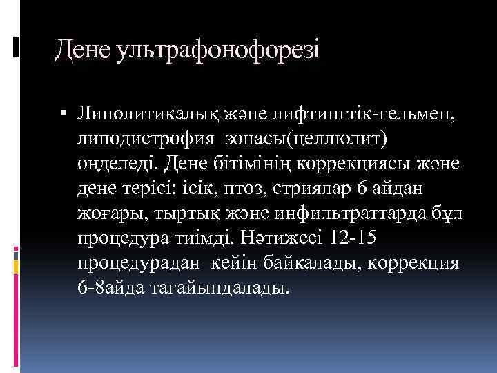Дене ультрафонофорезі Липолитикалық және лифтингтік-гельмен, липодистрофия зонасы(целлюлит) өңделеді. Дене бітімінің коррекциясы және дене терісі: