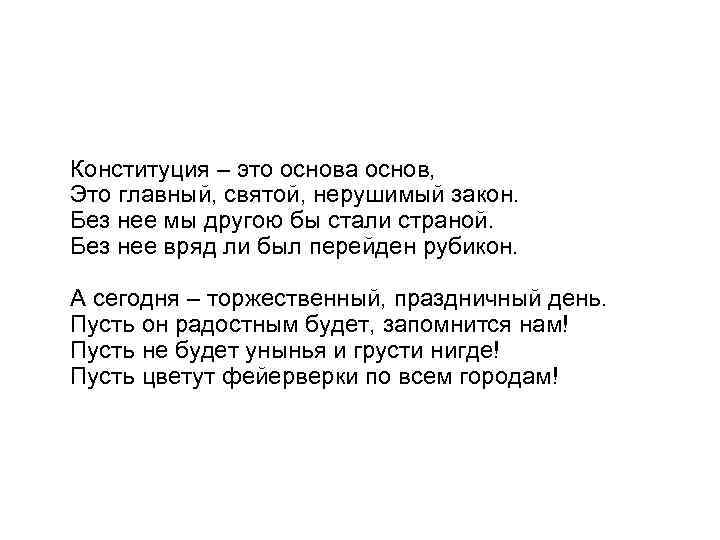 Конституция – это основа основ, Это главный, святой, нерушимый закон. Без нее мы другою
