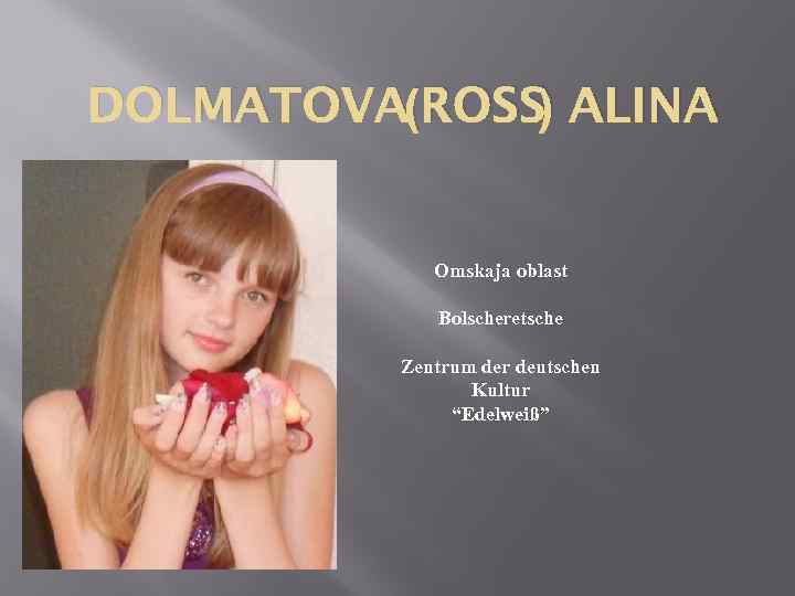 DOLMATOVA(ROSS) ALINA Omskaja oblast Bolscheretsche Zentrum der deutschen Kultur “Edelweiß” 