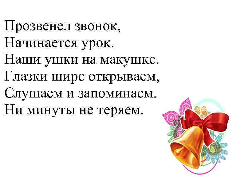 Прозвенел звонок, Начинается урок. Наши ушки на макушке. Глазки шире открываем, Слушаем и запоминаем.
