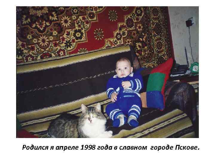 Родился я апреле 1998 года в славном городе Пскове. 