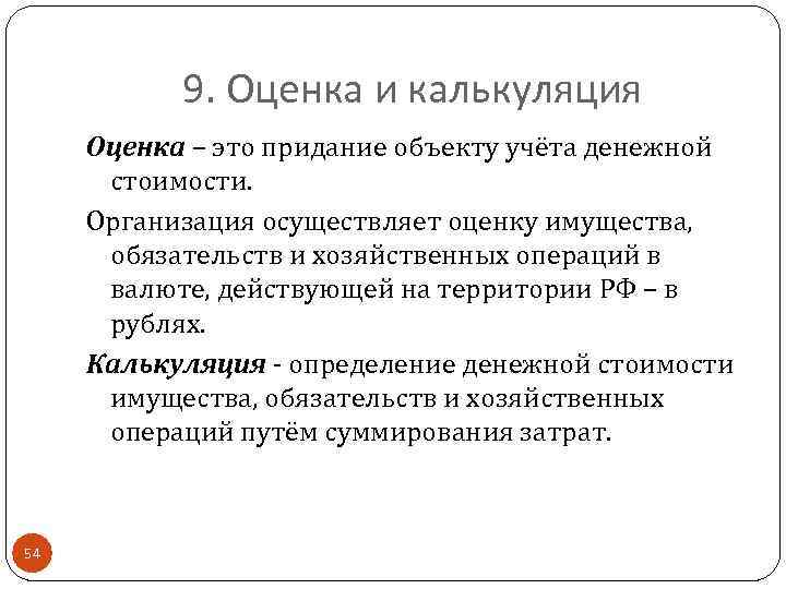 9. Оценка и калькуляция Оценка – это придание объекту учёта денежной стоимости. Организация осуществляет