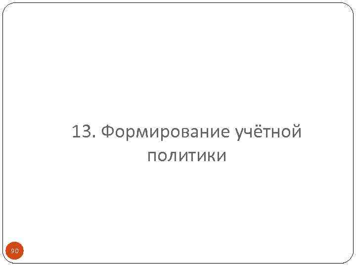 13. Формирование учётной политики 90 