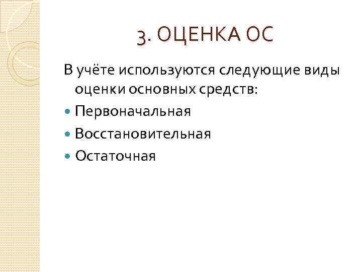 3. ОЦЕНКА ОС В учёте используются следующие виды оценки основных средств: Первоначальная Восстановительная Остаточная