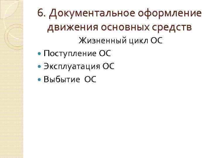 6. Документальное оформление движения основных средств Жизненный цикл ОС Поступление ОС Эксплуатация ОС Выбытие